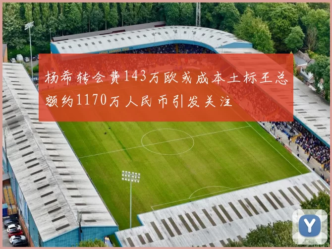 杨希转会费143万欧或成本土标王总额约1170万人民币引发关注