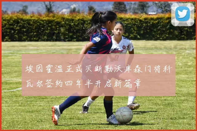 埃因霍温正式买断勒沃库森门将科瓦尔签约四年半开启新篇章