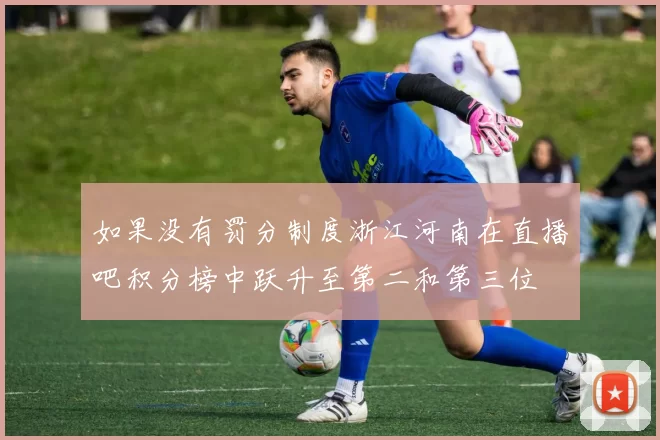 如果没有罚分制度浙江河南在直播吧积分榜中跃升至第二和第三位