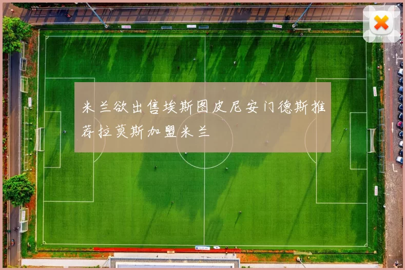 米兰欲出售埃斯图皮尼安门德斯推荐拉莫斯加盟米兰