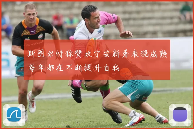 斯图尔特称赞坎宁安新秀表现成熟每年都在不断提升自我