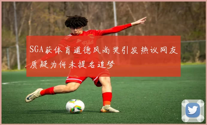 SGA获体育道德风尚奖引发热议网友质疑为何未提名追梦