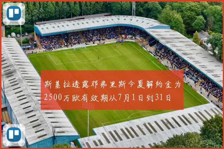 斯基拉透露邓弗里斯今夏解约金为2500万欧有效期从7月1日到31日