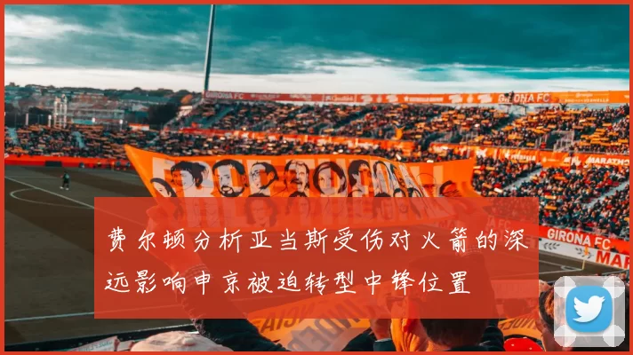 费尔顿分析亚当斯受伤对火箭的深远影响申京被迫转型中锋位置