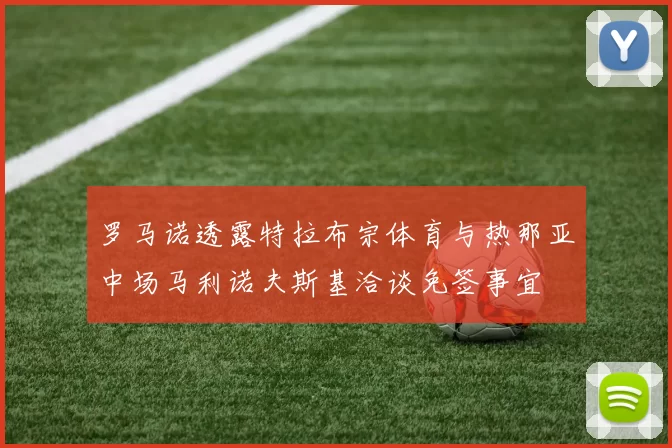 罗马诺透露特拉布宗体育与热那亚中场马利诺夫斯基洽谈免签事宜