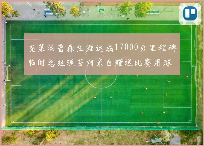 克莱汤普森生涯达成17000分里程碑临时总经理芬利亲自赠送比赛用球