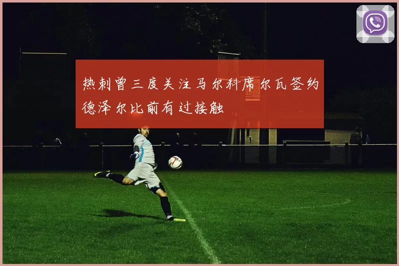 热刺曾三度关注马尔科席尔瓦签约德泽尔比前有过接触