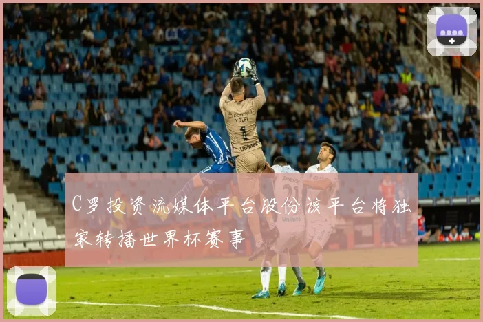 C罗投资流媒体平台股份该平台将独家转播世界杯赛事