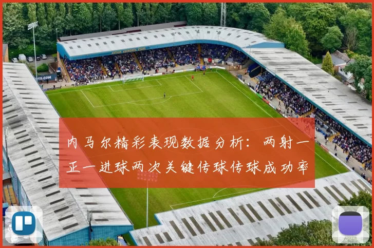内马尔精彩表现数据分析：两射一正一进球两次关键传球传球成功率高达911