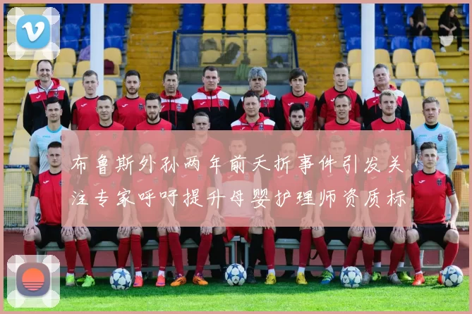 布鲁斯外孙两年前夭折事件引发关注专家呼吁提升母婴护理师资质标准