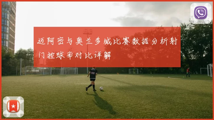 迈阿密与奥兰多城比赛数据分析射门控球率对比详解